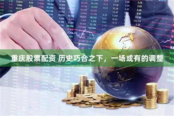 重庆股票配资 历史巧合之下，一场或有的调整