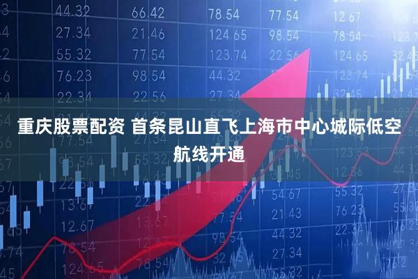 重庆股票配资 首条昆山直飞上海市中心城际低空航线开通