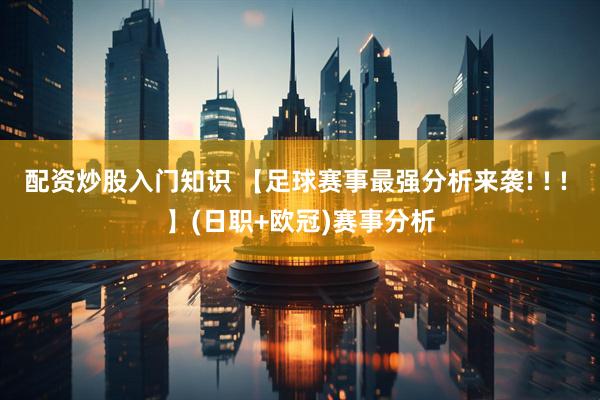 配资炒股入门知识 【足球赛事最强分析来袭! ! ! 】(日职+欧冠)赛事分析