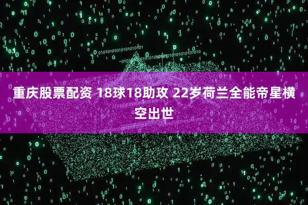 重庆股票配资 18球18助攻 22岁荷兰全能帝星横空出世