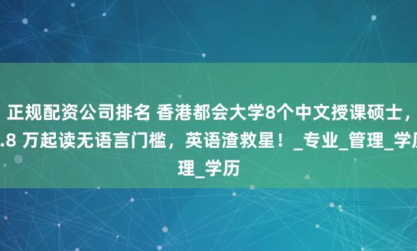 正规配资公司排名 香港都会大学8个中文授课硕士，9.8 万起读无语言门槛，英语渣救星！_专业_管理_学历