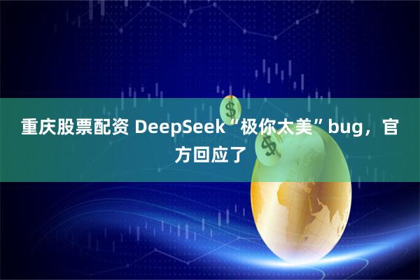 重庆股票配资 DeepSeek“极你太美”bug，官方回应了