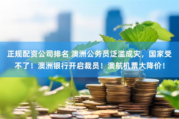 正规配资公司排名 澳洲公务员泛滥成灾，国家受不了！澳洲银行开启裁员！澳航机票大降价！