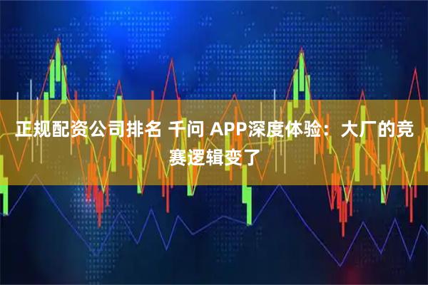 正规配资公司排名 千问 APP深度体验：大厂的竞赛逻辑变了