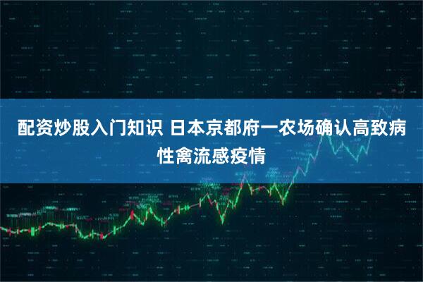 配资炒股入门知识 日本京都府一农场确认高致病性禽流感疫情