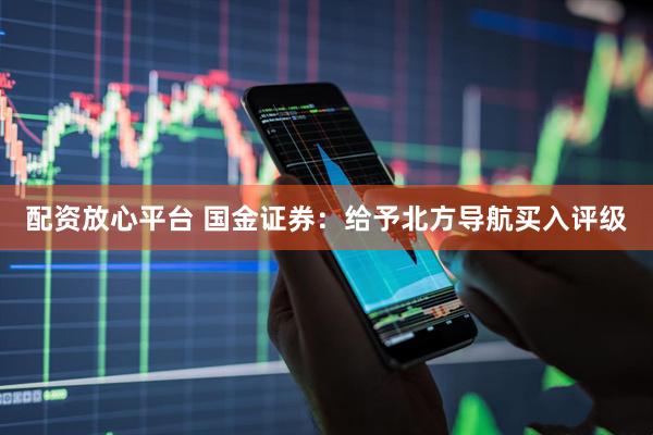 配资放心平台 国金证券：给予北方导航买入评级