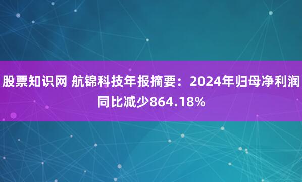 股票知识网 航锦科技年报摘要：2024年归母净利润同比减少864.18%