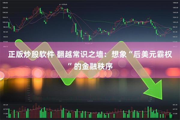 正版炒股软件 翻越常识之墙：想象“后美元霸权”的金融秩序