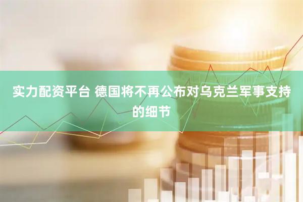 实力配资平台 德国将不再公布对乌克兰军事支持的细节