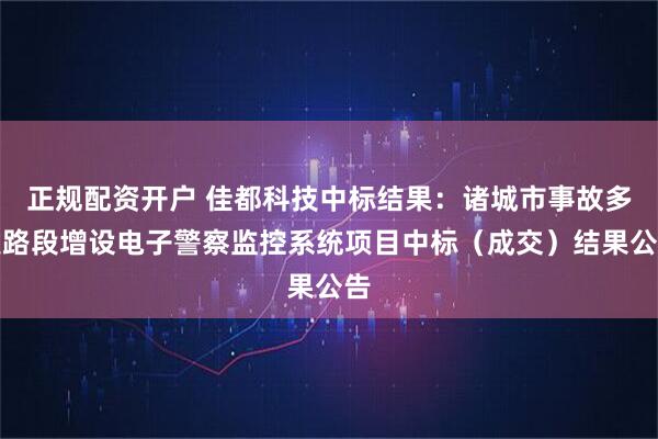 正规配资开户 佳都科技中标结果：诸城市事故多发路段增设电子警察监控系统项目中标（成交）结果公告