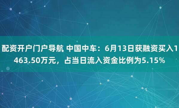 配资开户门户导航 中国中车：6月13日获融资买入1463.50万元，占当日流入资金比例为5.15%