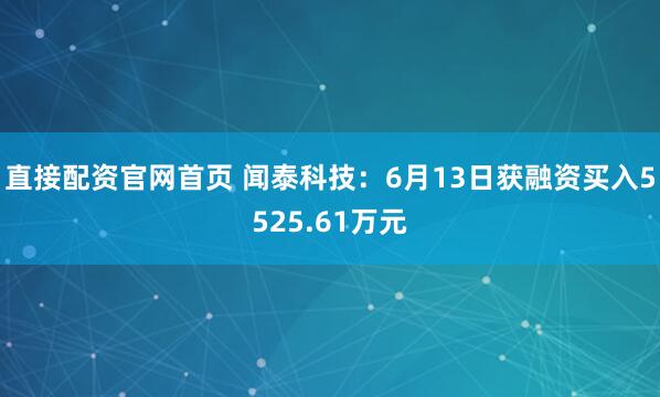 直接配资官网首页 闻泰科技：6月13日获融资买入5525.61万元