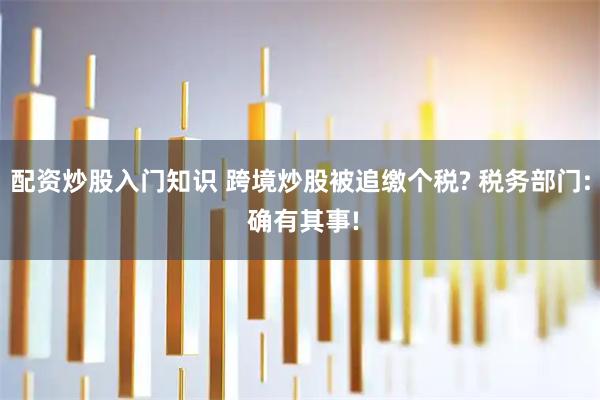 配资炒股入门知识 跨境炒股被追缴个税? 税务部门: 确有其事!