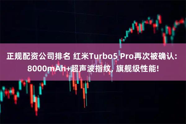 正规配资公司排名 红米Turbo5 Pro再次被确认: 8000mAh+超声波指纹, 旗舰级性能!