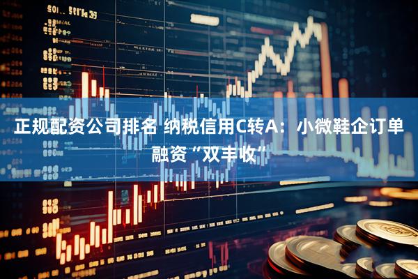 正规配资公司排名 纳税信用C转A：小微鞋企订单融资“双丰收”