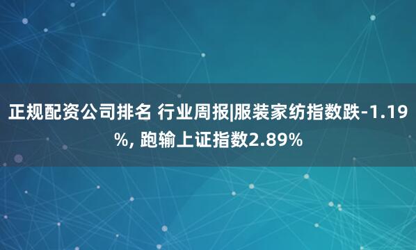 正规配资公司排名 行业周报|服装家纺指数跌-1.19%, 跑输上证指数2.89%